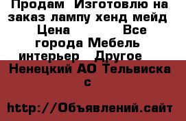 Продам, Изготовлю на заказ лампу хенд-мейд › Цена ­ 3 000 - Все города Мебель, интерьер » Другое   . Ненецкий АО,Тельвиска с.